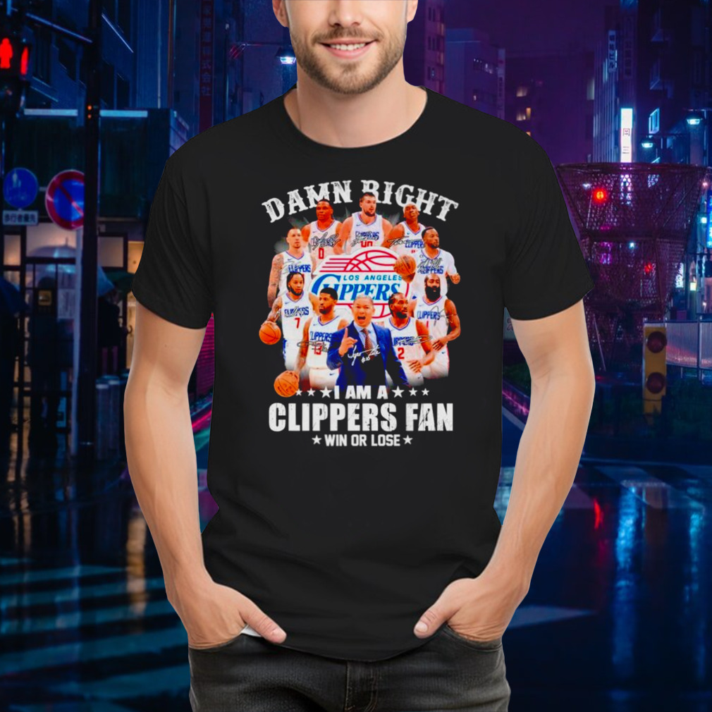 Damn right I am a Clippers fan win or lose signatures shirt
