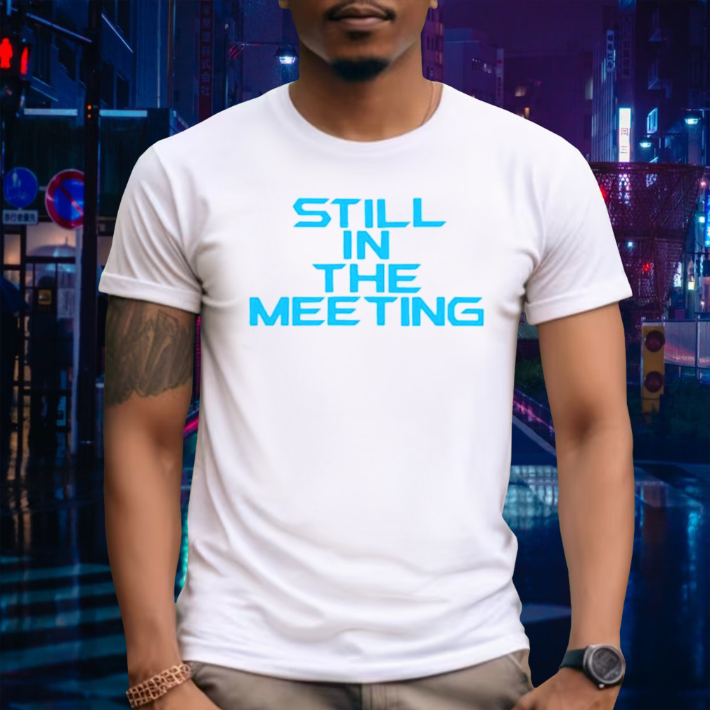 Still in the meeting shirt