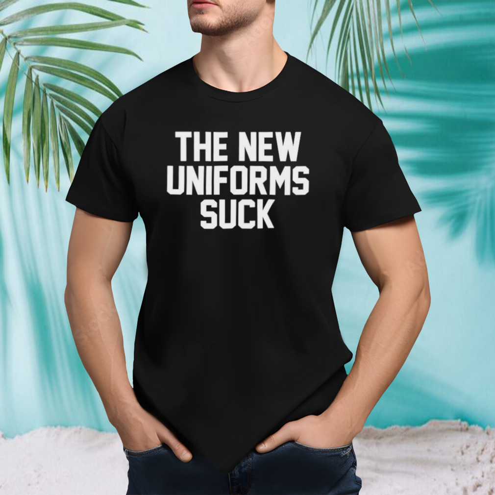The new uniforms suck shirt