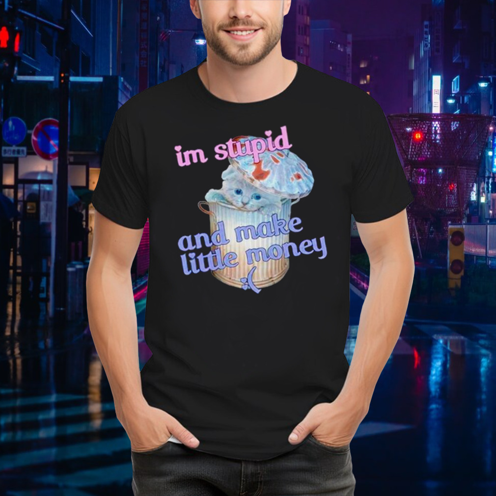 Cat I’m stupid and make little money shirt