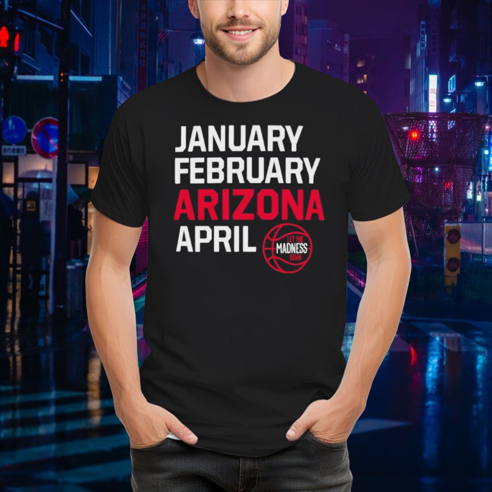 January February Arizona April let the March Madness begin T-Shirt