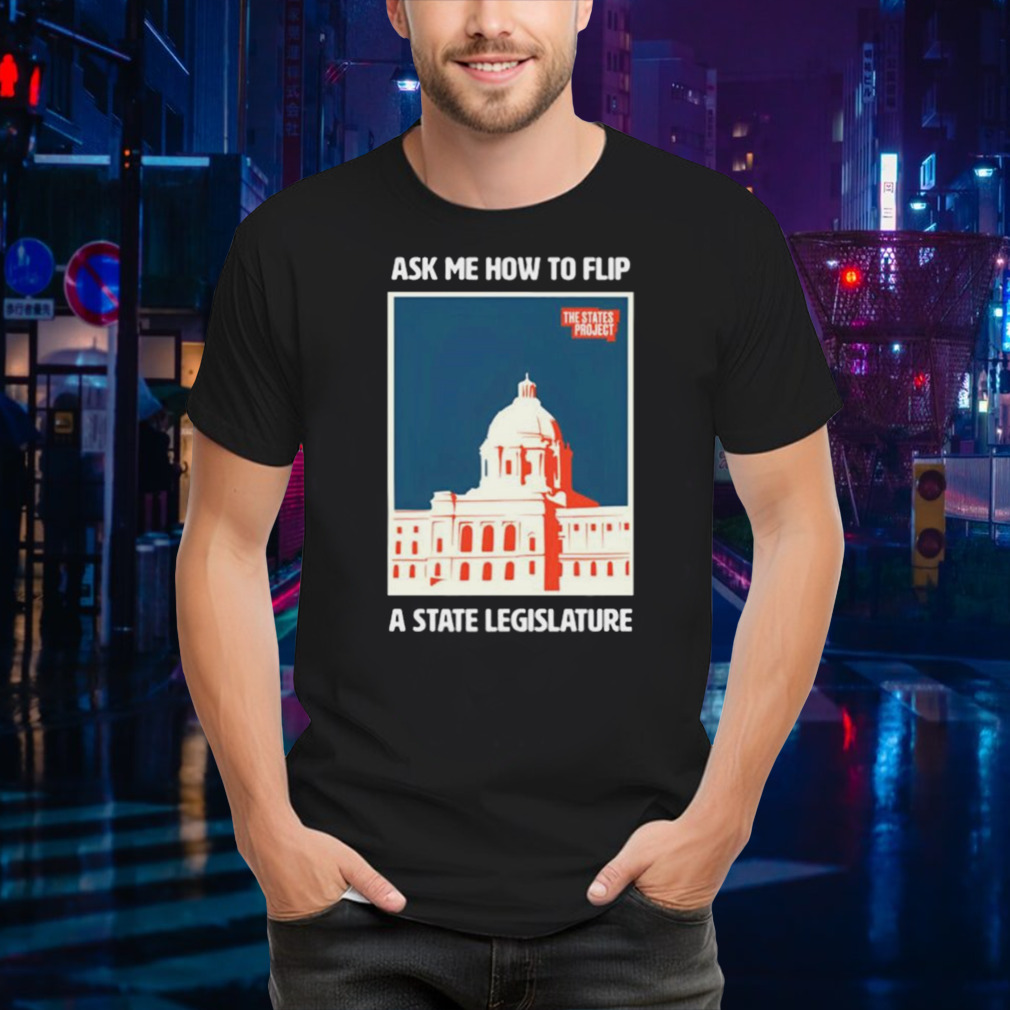 Ask Me How To Flip A State Legislature Shirt