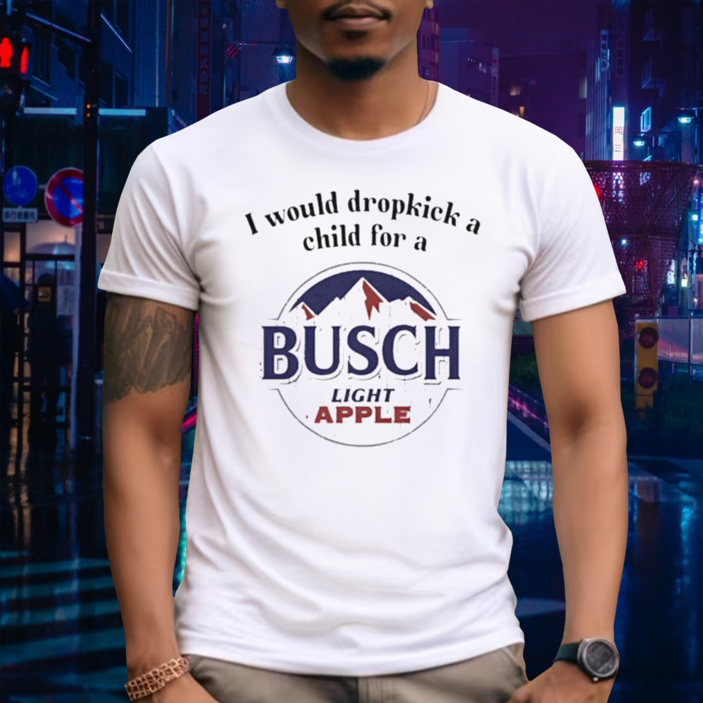 I Would Dropkick A Child For A Busch Apple T-shirt
