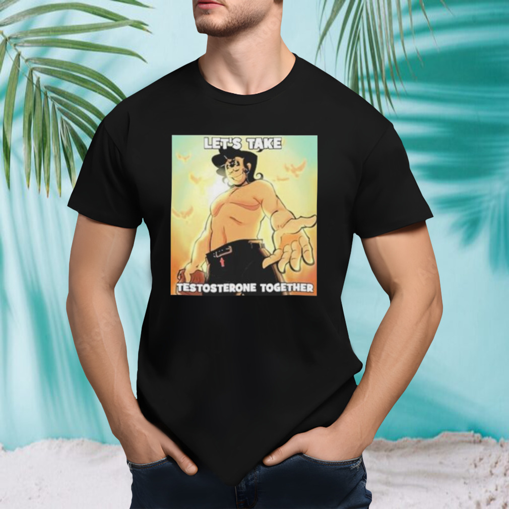 Let’s Take Testosterone Together Shirt