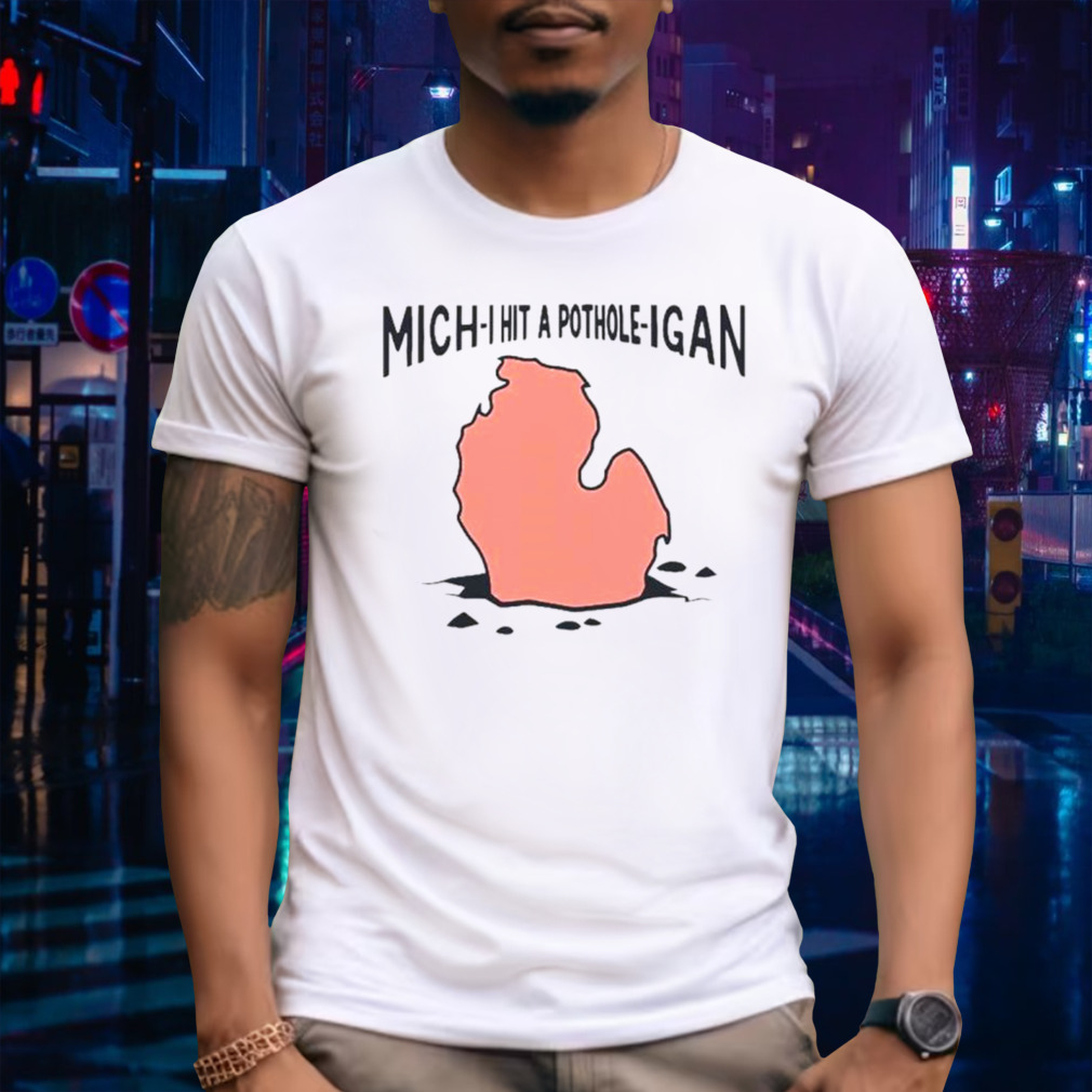 Michigan Mich-I Hit a Pothole-Igan shirt