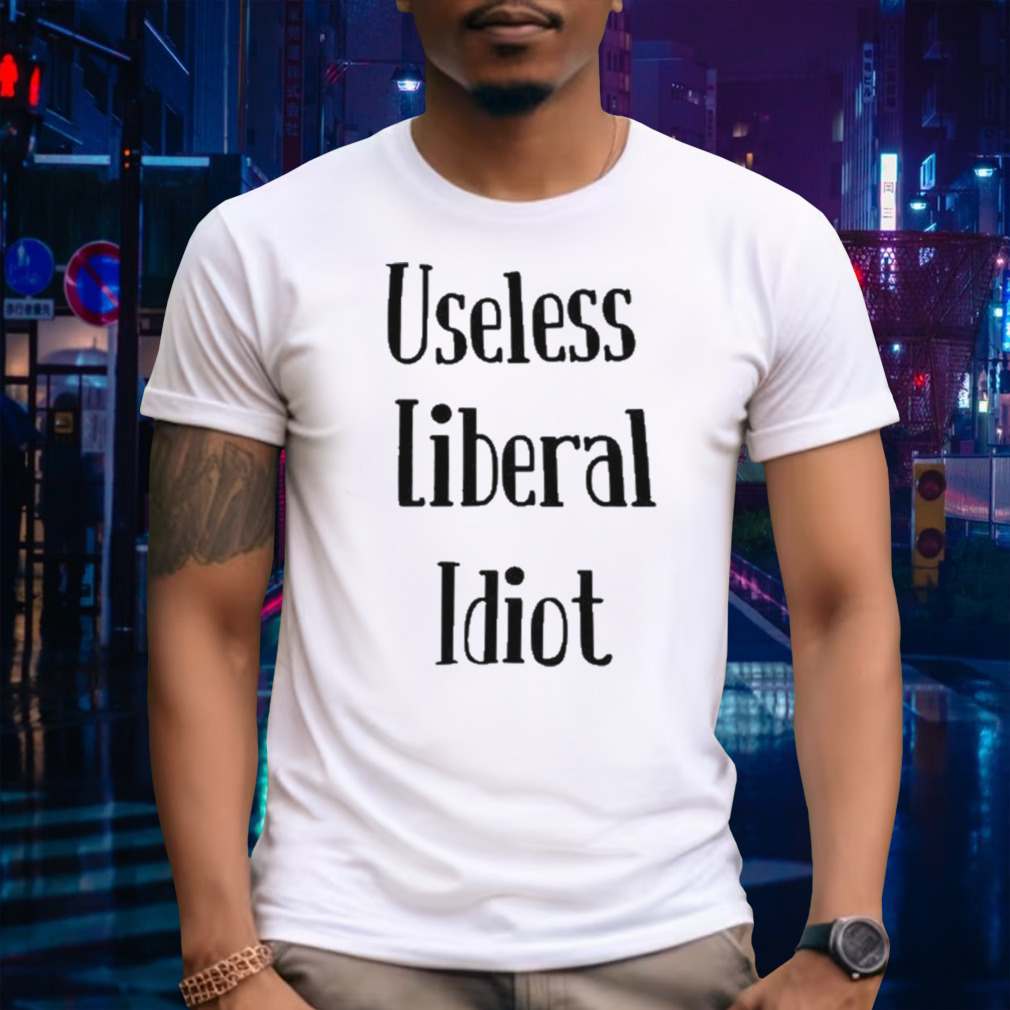Useless Liberal Idiot T Shirt