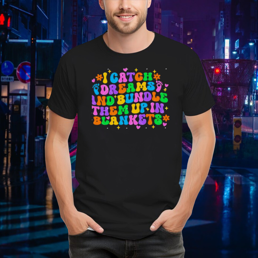 I Catch Dreams And Bundle Them Up In Blankets Catch Dream shirt