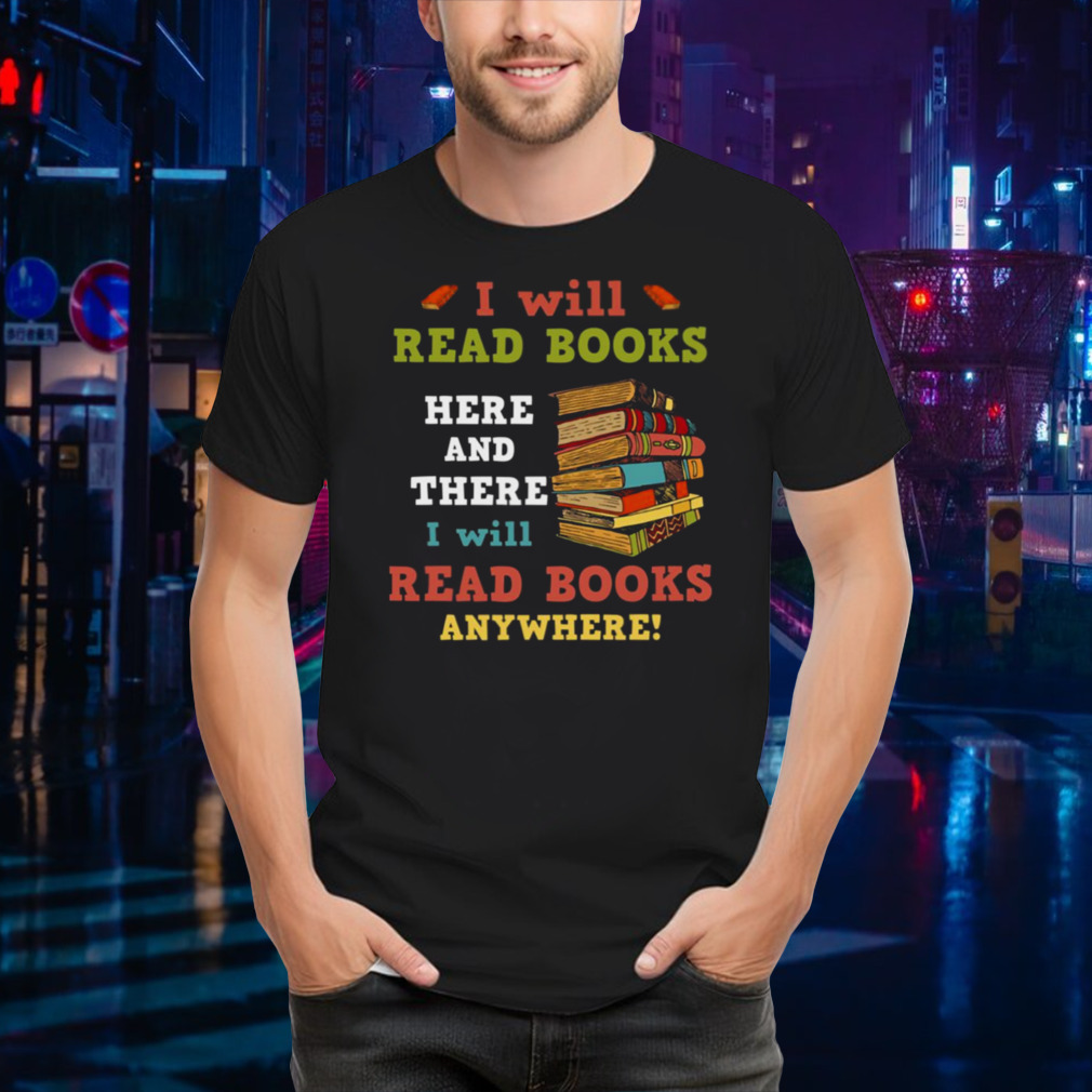I Will Read Books Here And There I Will Read Books Anywhere Bookworm T shirt