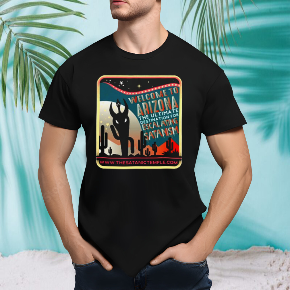 Welcome To Arizona The Ultimate Destination For Escalating Satanism The Very Respectful T-shirt