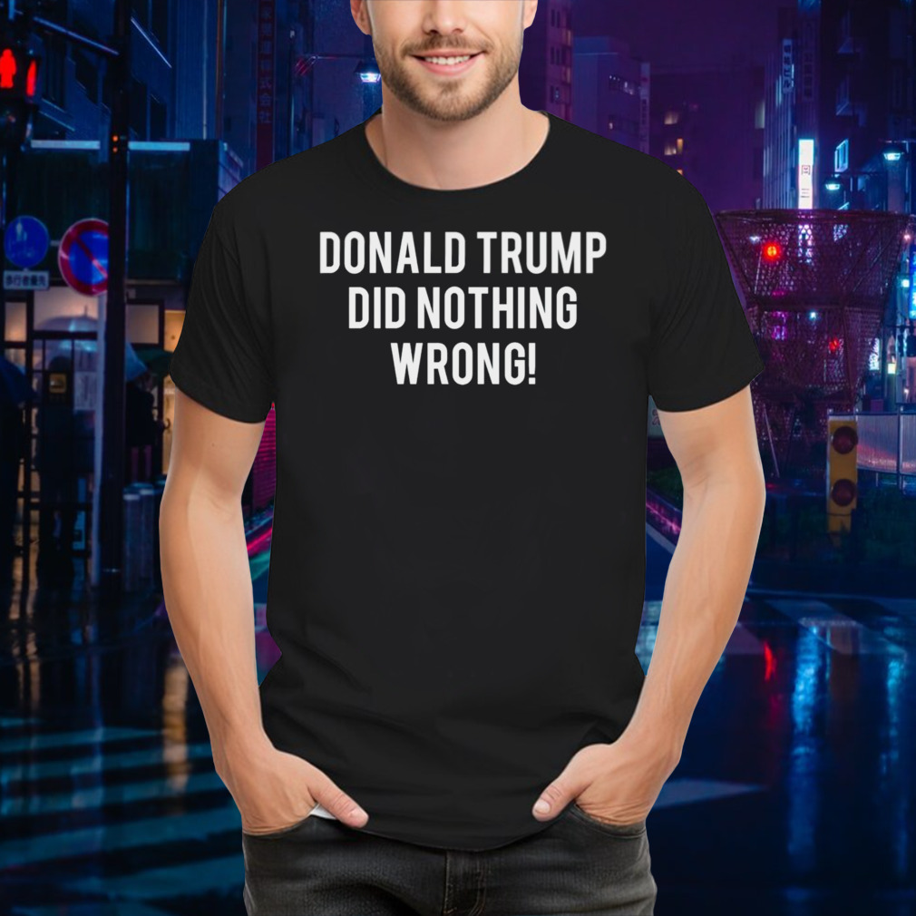 2024 Donald Trump did nothing wrong shirt