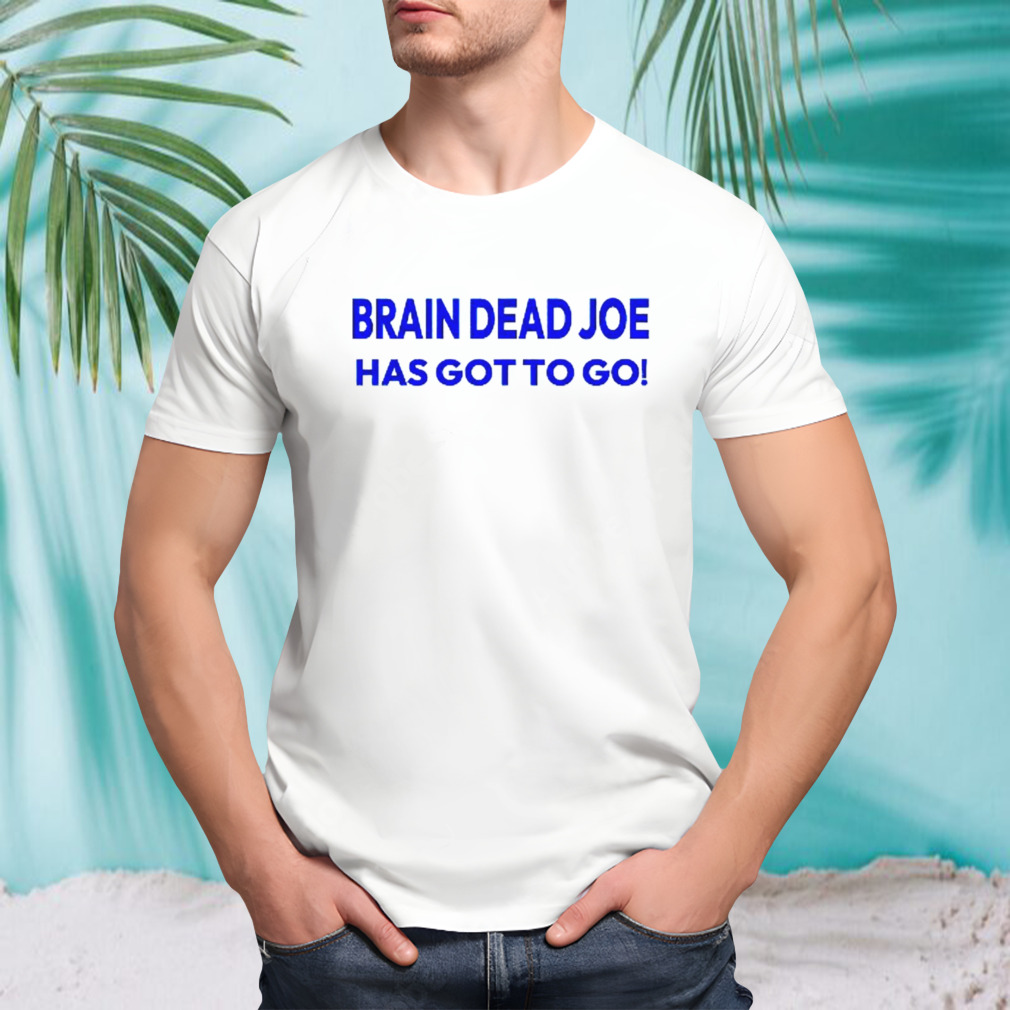 Brain Dead Joe has gotto go shirt