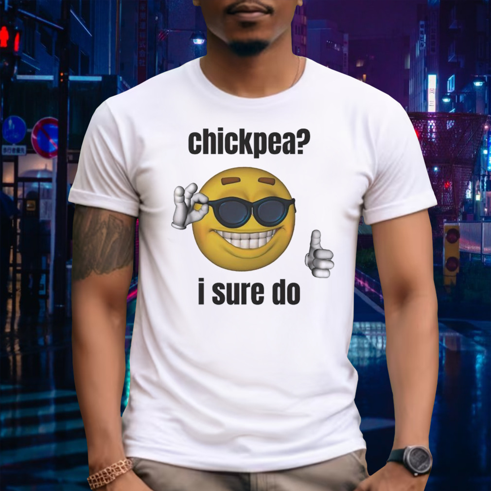 Chickpea i sure do shirt