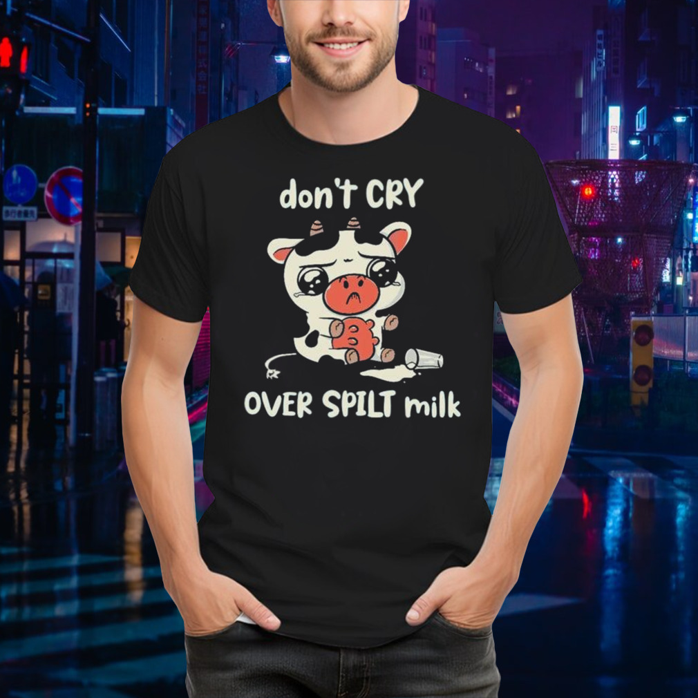 Crying Dairy Cattle Don’t Cry Over Spilt Milk shirt