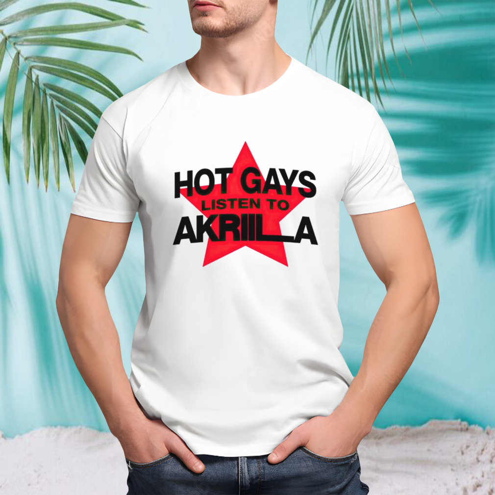 Hot gays listen to Akriila shirt