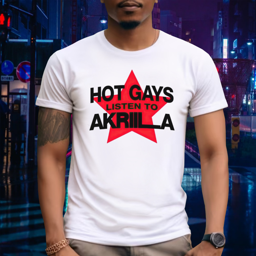 Hot gays listen to Akriila shirt