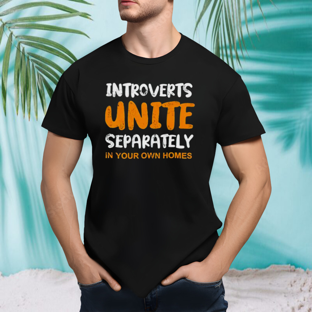 Introverts unite separately in your own homes shirt