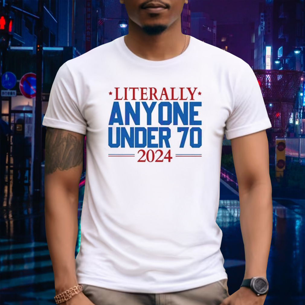 Literally Anyone Under 70 2024 Election Shirt