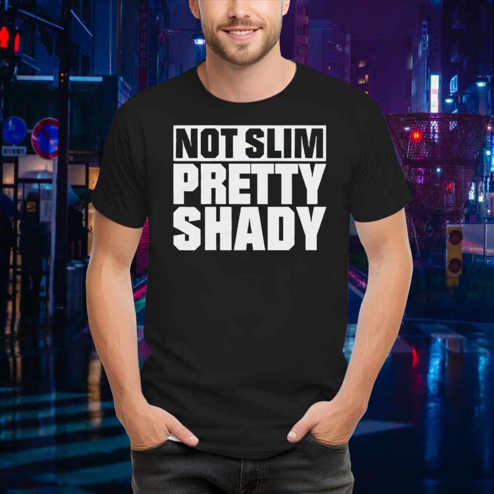 Not slim pretty shady shirt