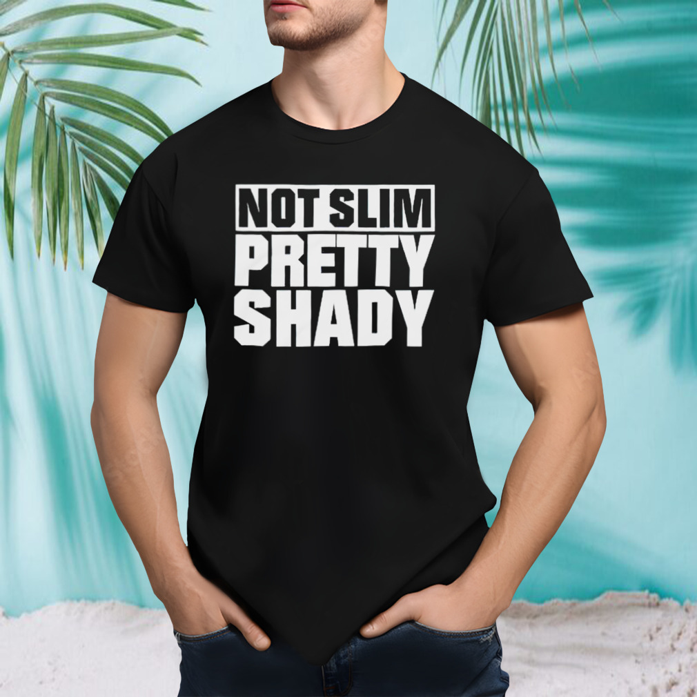 Not slim pretty shady shirt