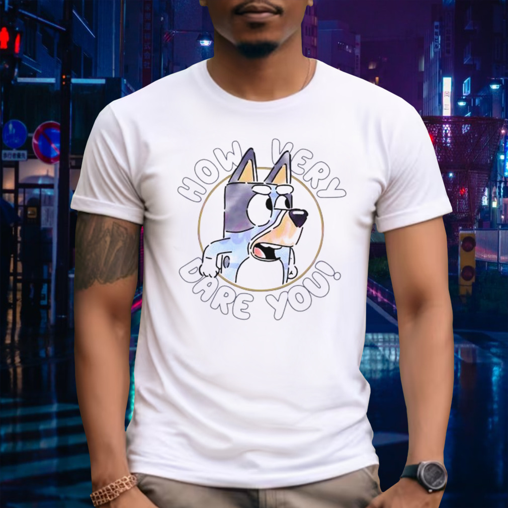 Sarcastic Bluey Bandit How Very Dare You shirt