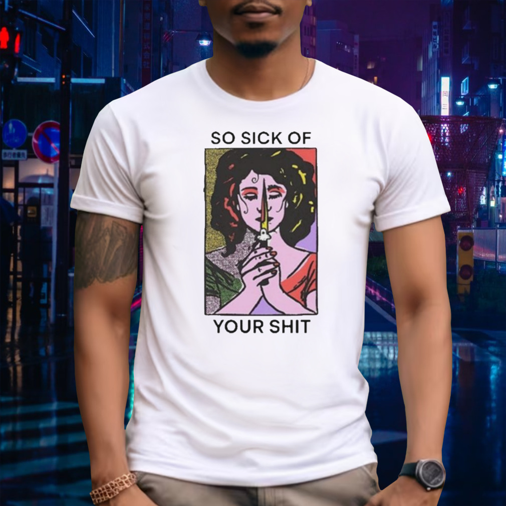 So Sick Of Your Shit T-Shirt