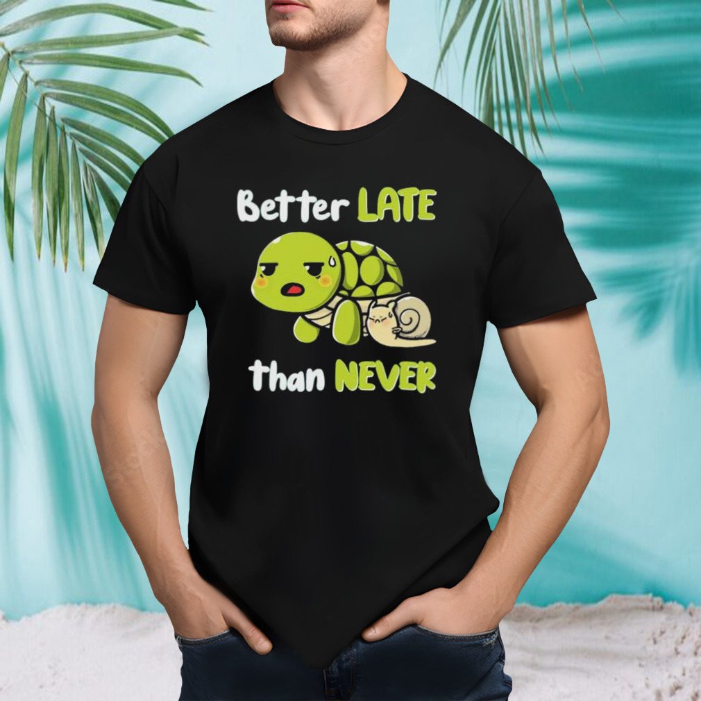 Turtle And Snail Tired Better Late Than Never shirt