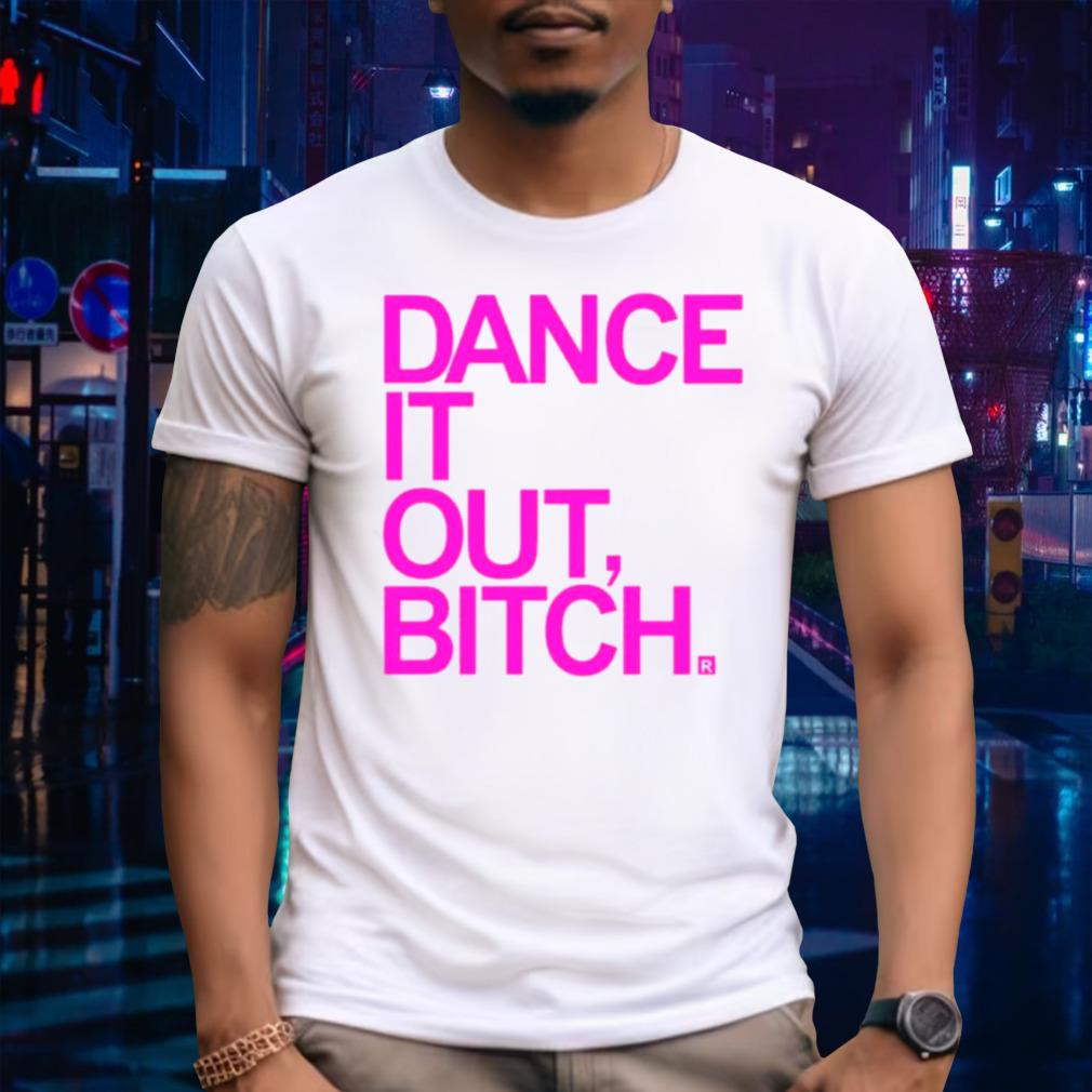 Dance it out bitch shirt