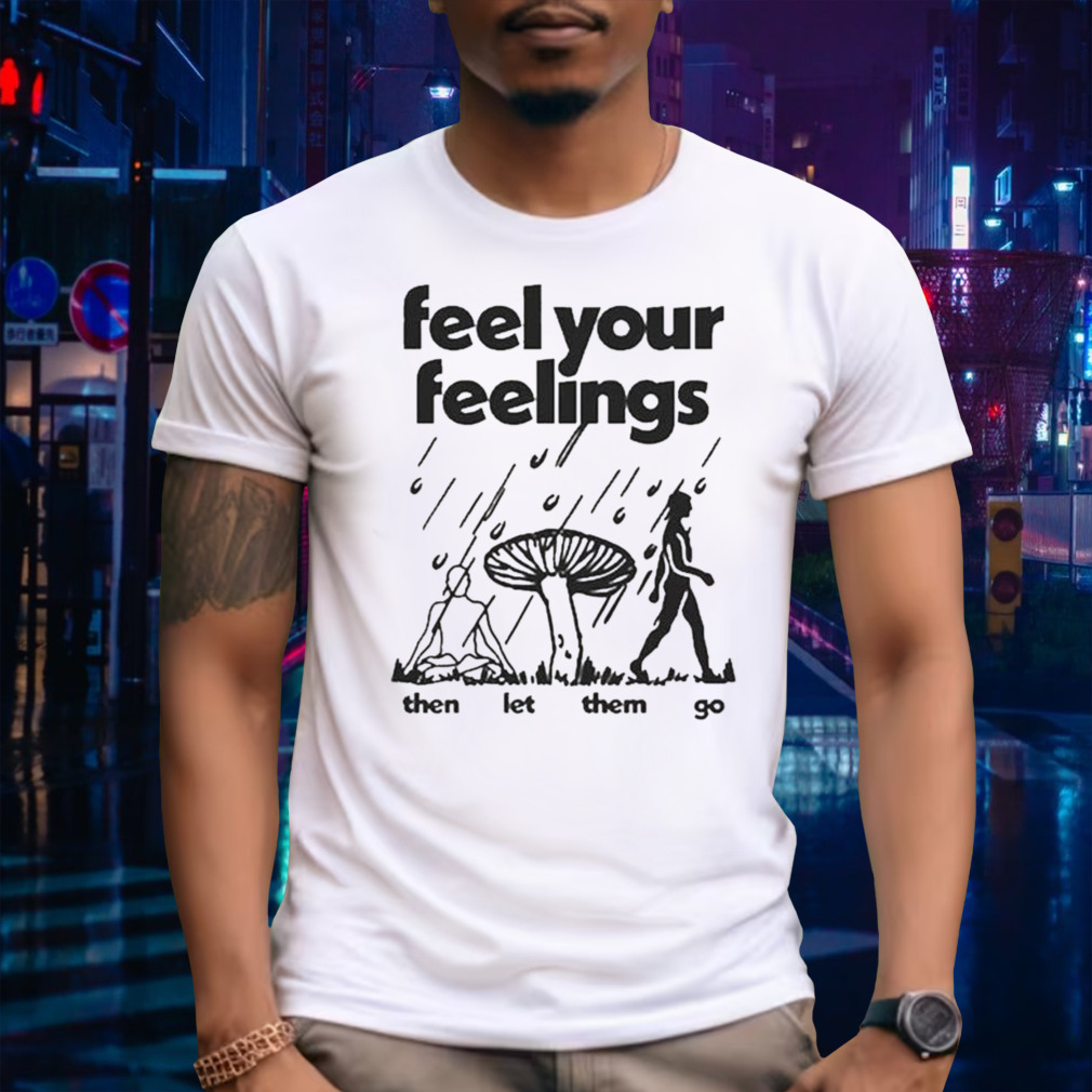 Feel Your Feelings Then Let Them Go Shirt