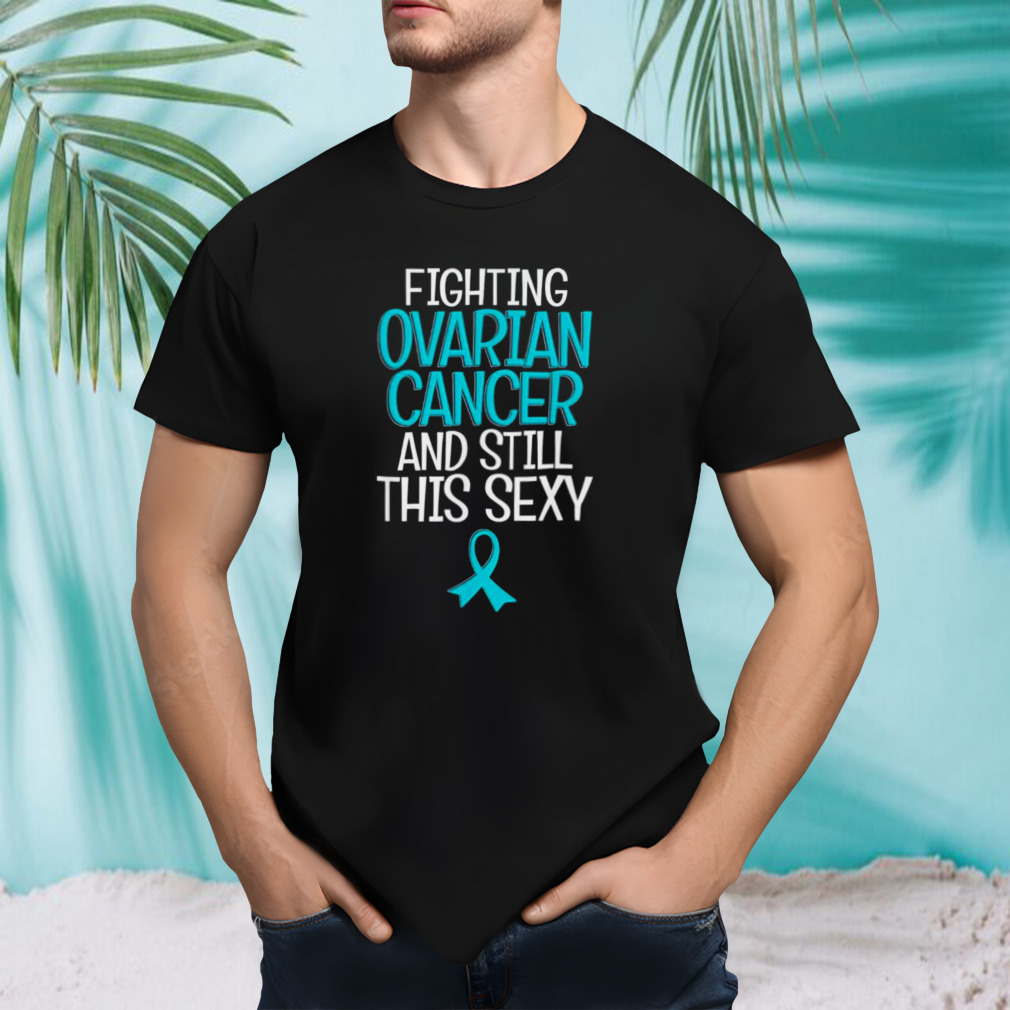 Fighting ovarian cancer and still this sexy shirt