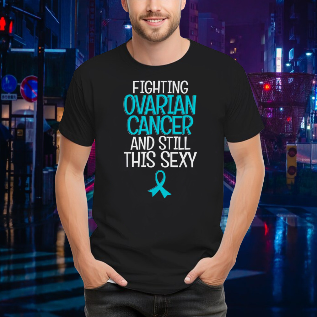 Fighting ovarian cancer and still this sexy shirt
