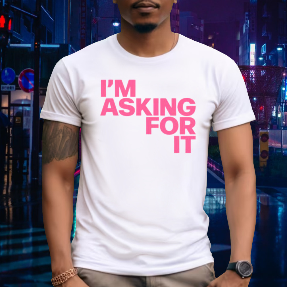 I’m asking for it shirt