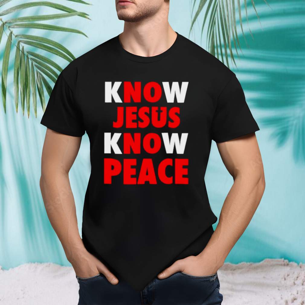 Know Jesus know peace no Jesus no peace shirt
