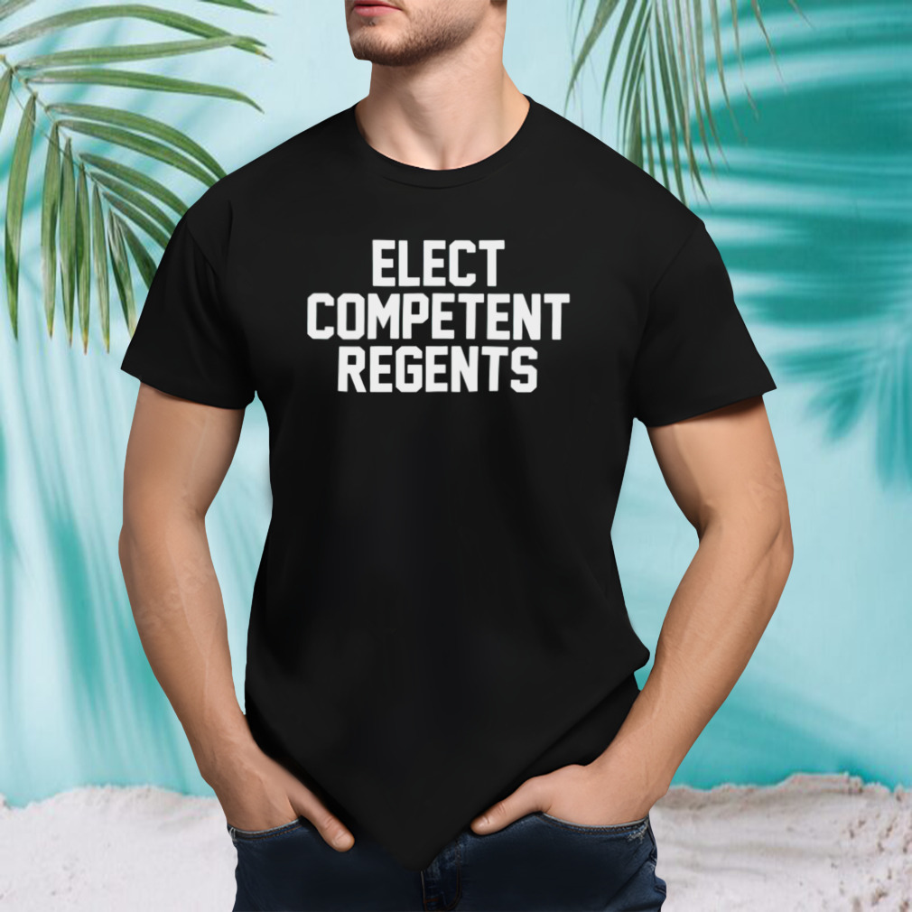 Elect competent regents shirt