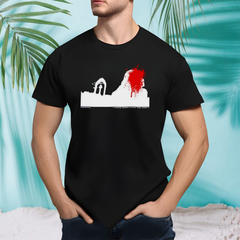 Funeral I know something you don’t shirt