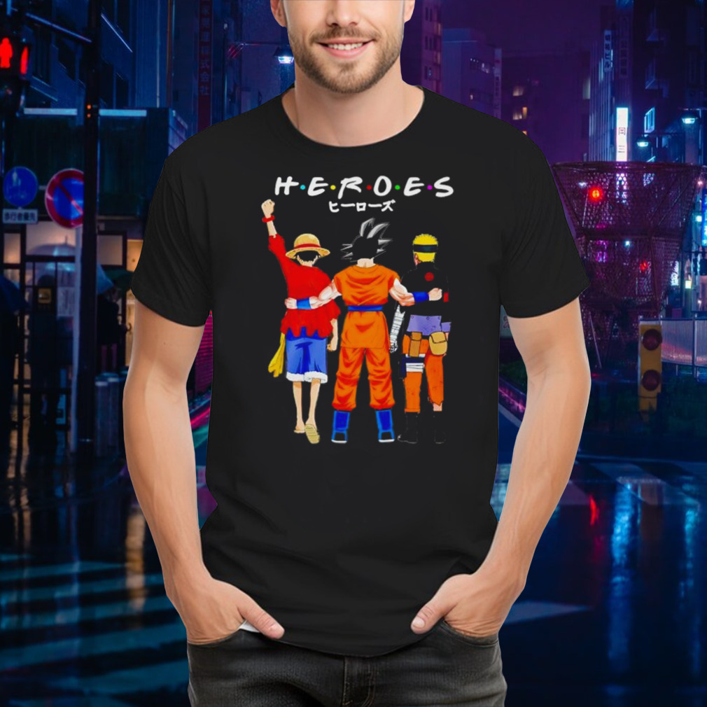 Heroes Friends Son Goku Luffy And Naruto Shirt