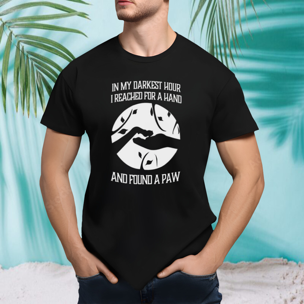 Hot In my darkest hour i reached for a hand and found a paw shirt