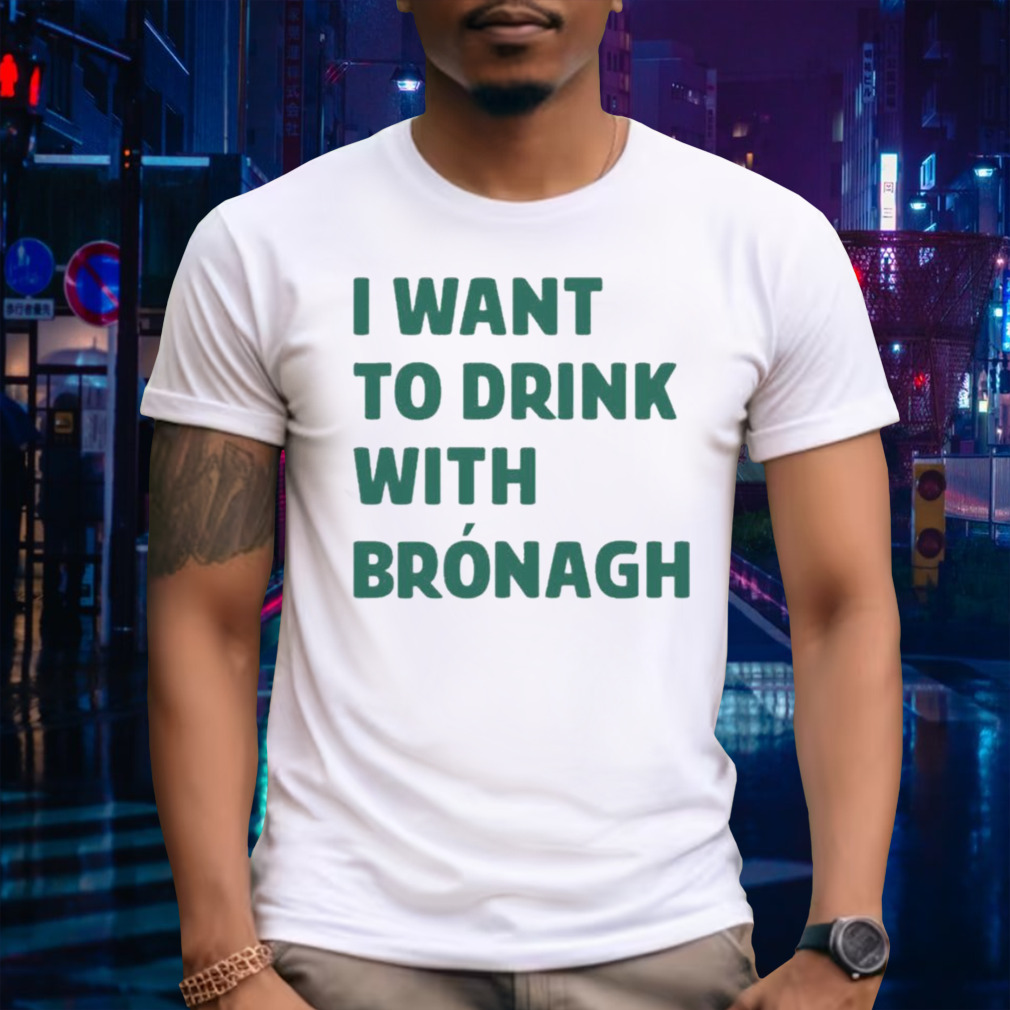 I Want To Drink With Brónagh T-shirt