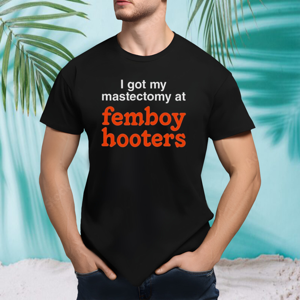 I got my mastectomy at femboy hooters shirt