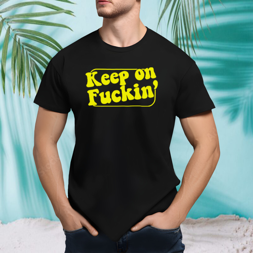 Keep on fuckin’ shirt
