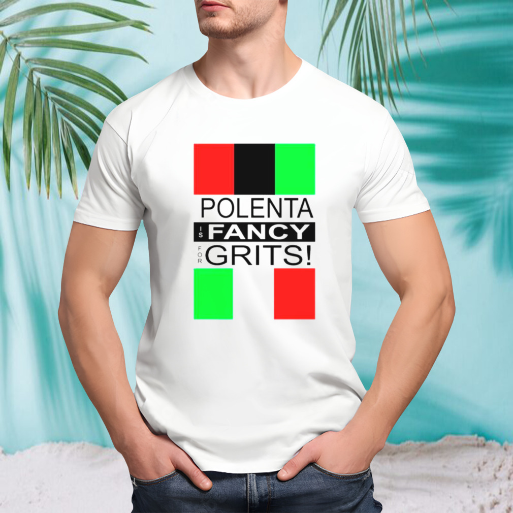 Polenta is fancy for grits shirt