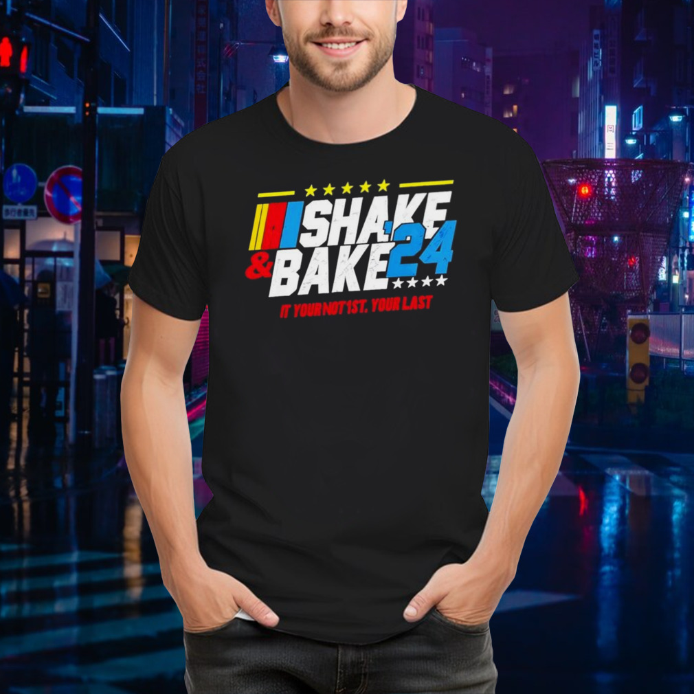 Shake And Bake 2024 If You Not 1st Your Last T-shirt