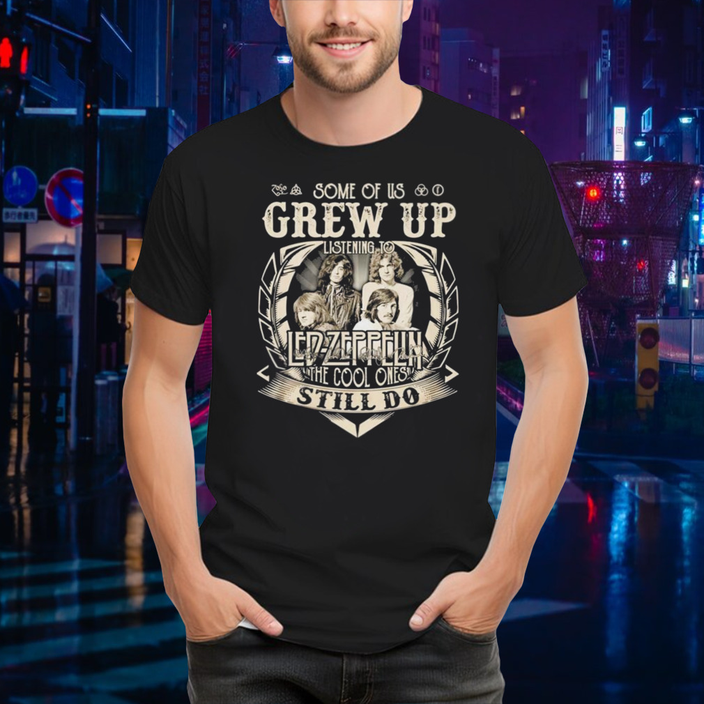 Some Of Us Grew Up Listening To Led Zeppelin The Cool Ones Still Do 2024 Shirt
