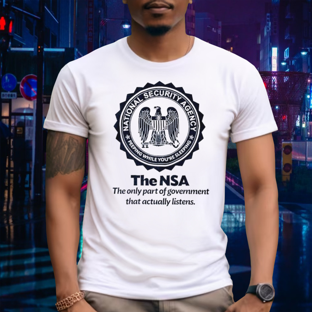 The NSA the oly part of government that actually listens shirt