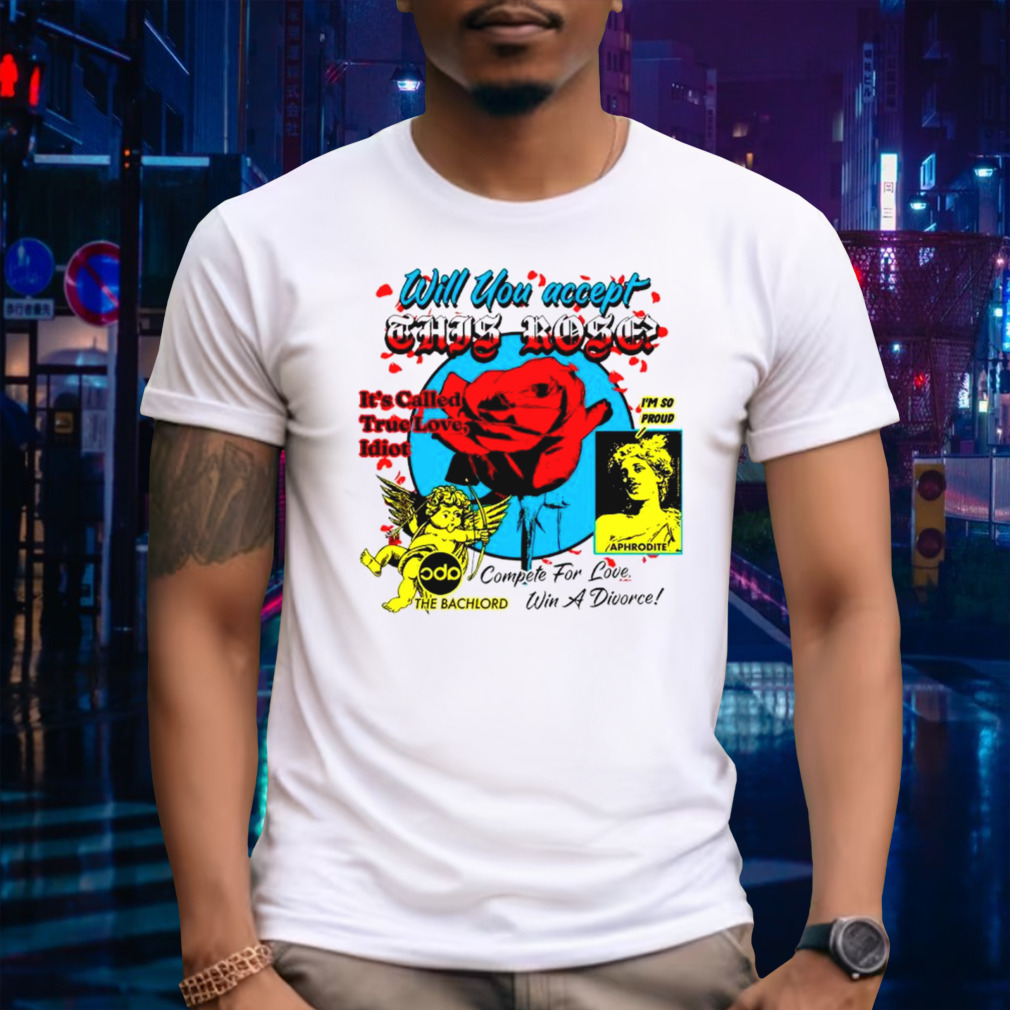 Will You Accept This Rose It’s Called True Love Idiot Shirt