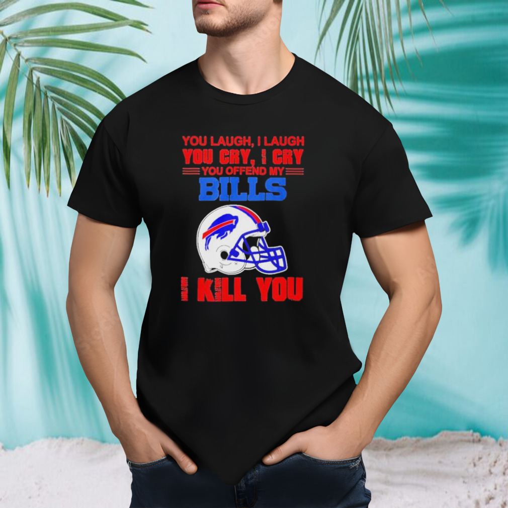 You Laugh I Laugh You Cry I Cry You Offend My Buffalo Bills Helmet I Kill You Shirt