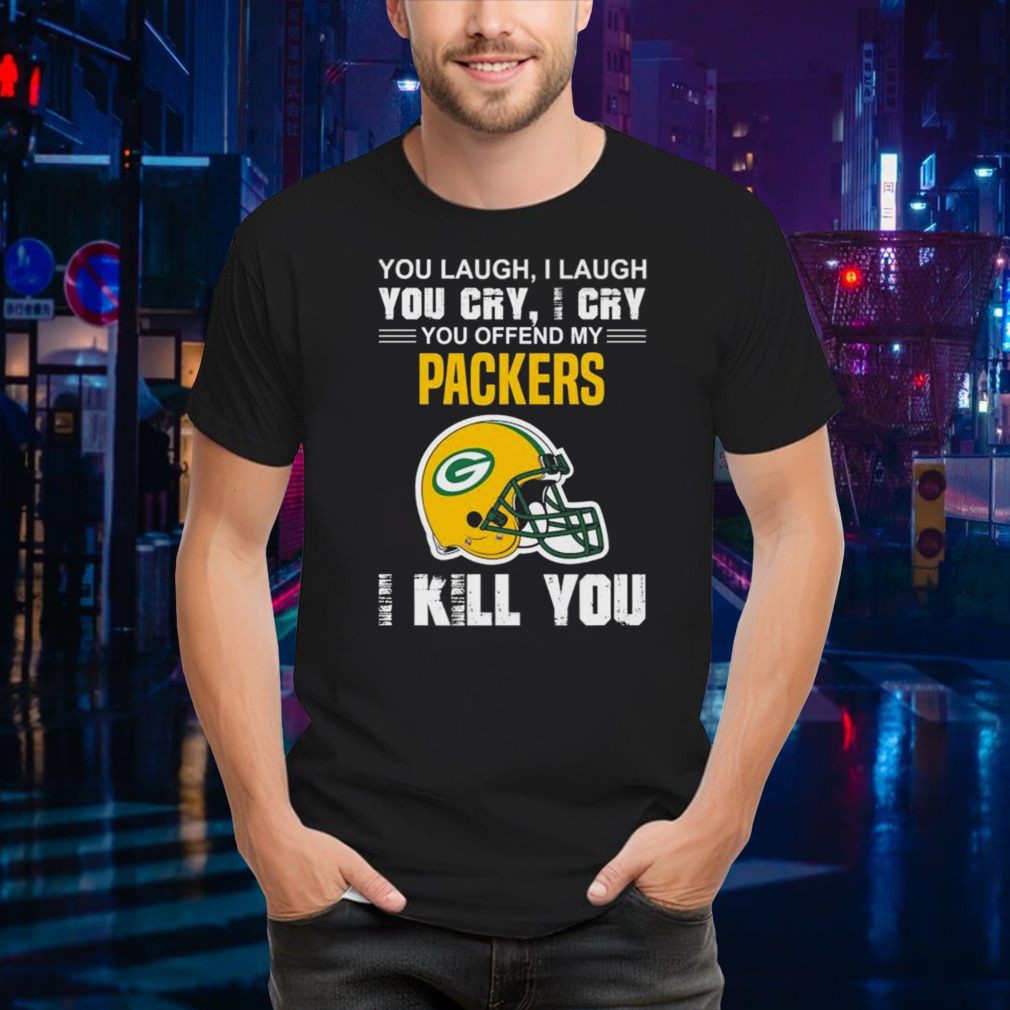 You Laugh I Laugh You Cry I Cry You Offend My Green Bay Packers Helmet I Kill You Shirt
