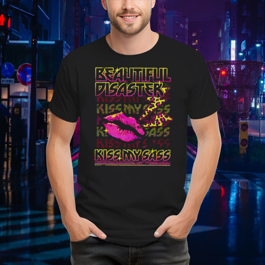 Beautiful disaster kiss my sass shirt