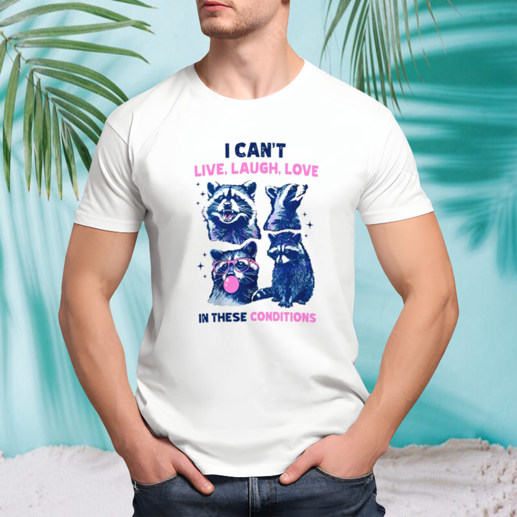 Cant live laugh love in these conditions funny racoon shirt