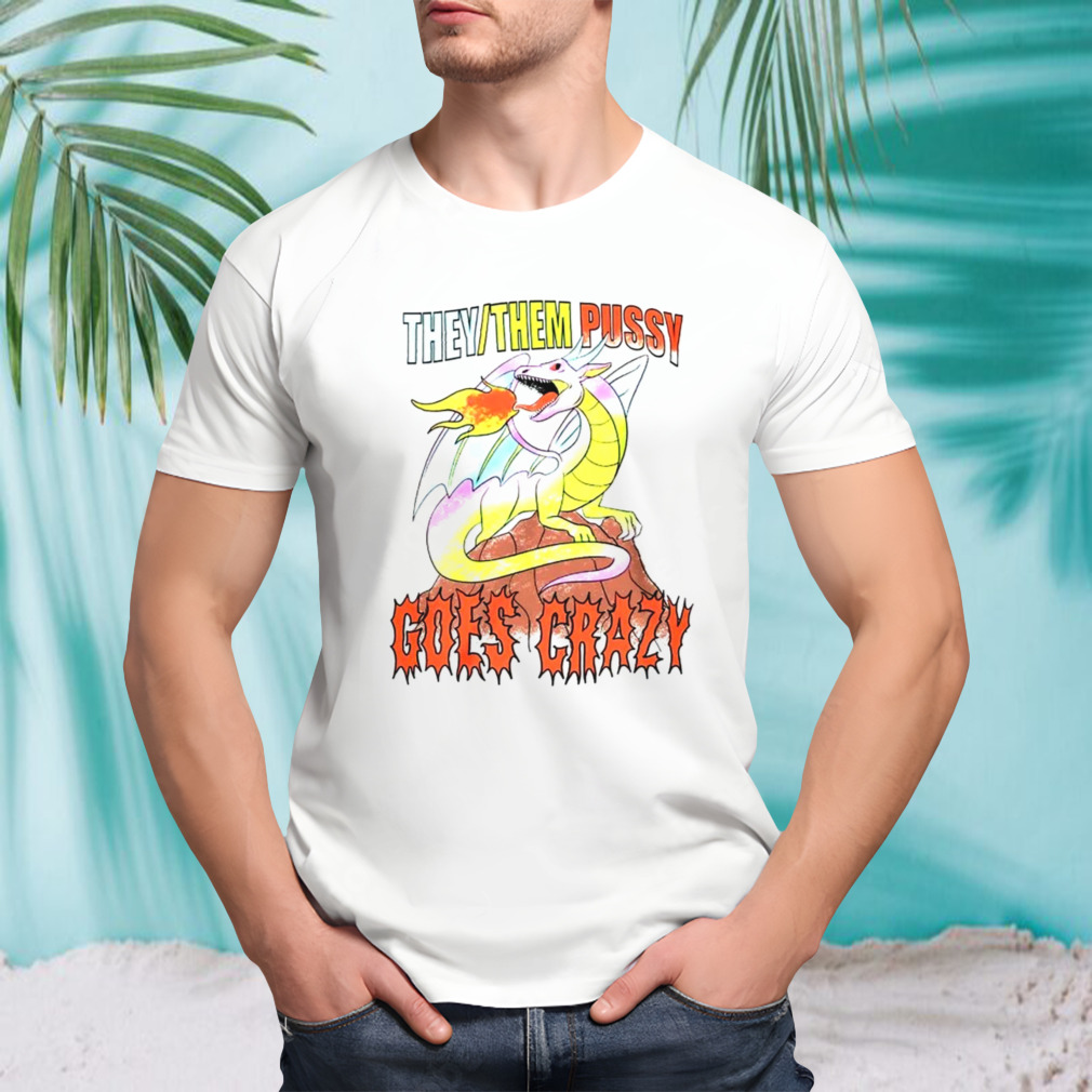 Dragon they them pussy goes crazy shirt