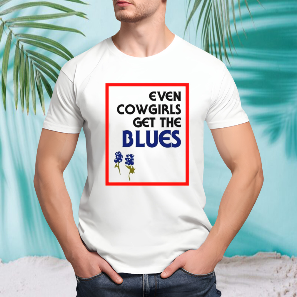 Even cowgirls get the blues bluebonnets shirt